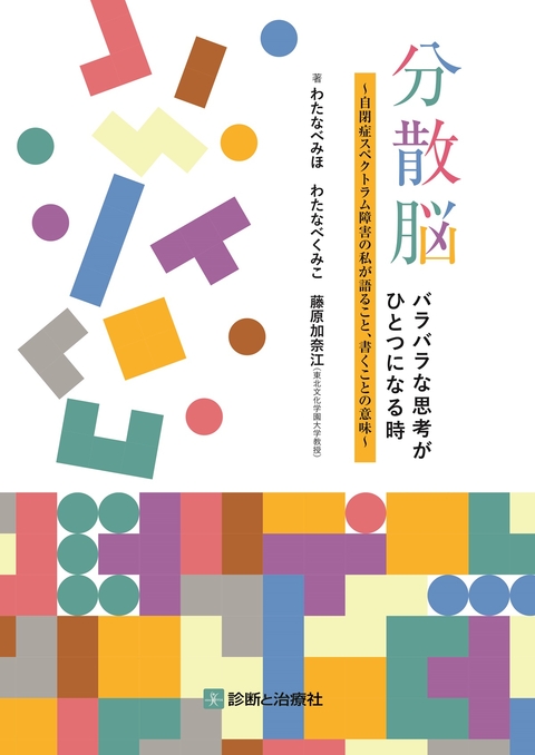 分散脳　バラバラな思考がひとつになる時～自閉症スペクトラム障害の私が語ること，書くことの意味～